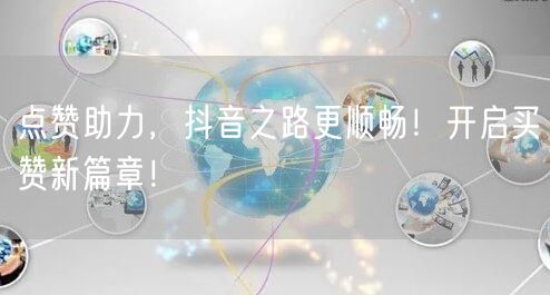 点赞助力，抖音之路更顺畅！开启买赞新篇章！