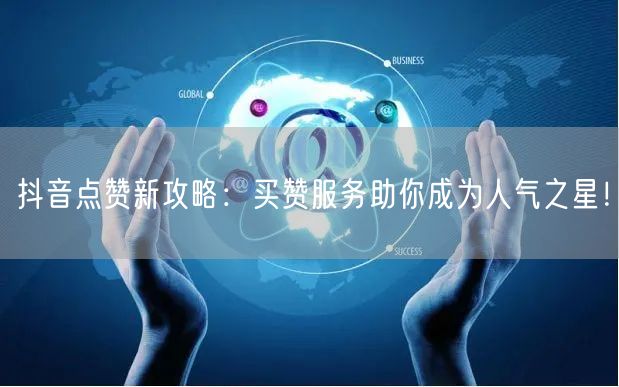 抖音点赞新攻略：买赞服务助你成为人气之星！