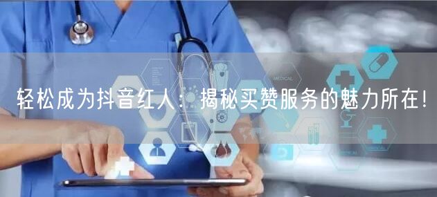 轻松成为抖音红人：揭秘买赞服务的魅力所在！