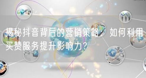 揭秘抖音背后的营销策略：如何利用买赞服务提升影响力？