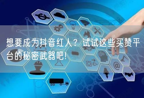 想要成为抖音红人？试试这些买赞平台的秘密武器吧!