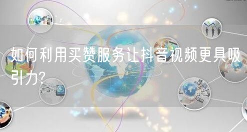 如何利用买赞服务让抖音视频更具吸引力?