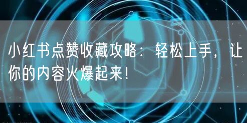 小红书点赞收藏攻略：轻松上手，让你的内容火爆起来！