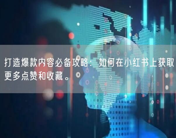 打造爆款内容必备攻略：如何在小红书上获取更多点赞和收藏。