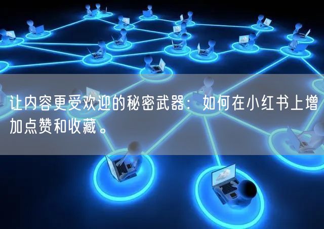 让内容更受欢迎的秘密武器：如何在小红书上增加点赞和收藏。