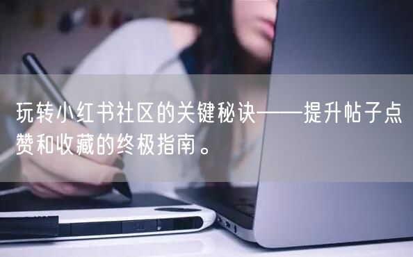 玩转小红书社区的关键秘诀——提升帖子点赞和收藏的终极指南。