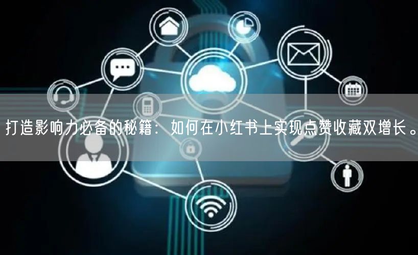 打造影响力必备的秘籍：如何在小红书上实现点赞收藏双增长。