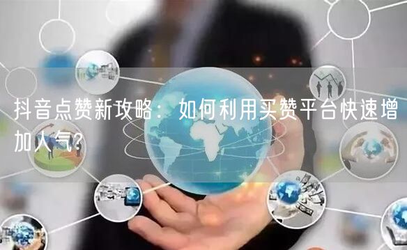 抖音点赞新攻略：如何利用买赞平台快速增加人气?