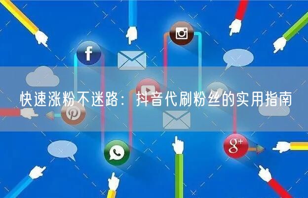 快速涨粉不迷路：抖音代刷粉丝的实用指南