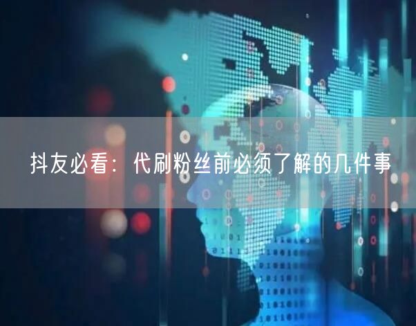 抖友必看：代刷粉丝前必须了解的几件事