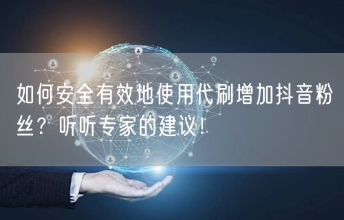 如何安全有效地使用代刷增加抖音粉丝？听听专家的建议！