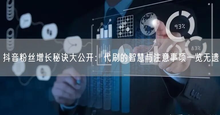 抖音粉丝增长秘诀大公开：代刷的智慧与注意事项一览无遗