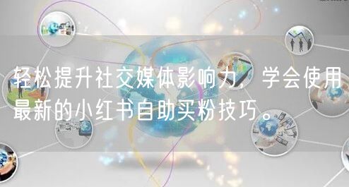 轻松提升社交媒体影响力，学会使用最新的小红书自助买粉技巧。