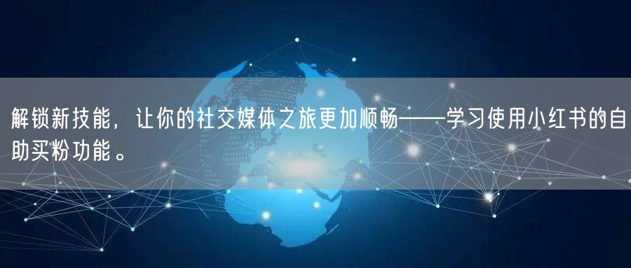 解锁新技能，让你的社交媒体之旅更加顺畅——学习使用小红书的自助买粉功能。