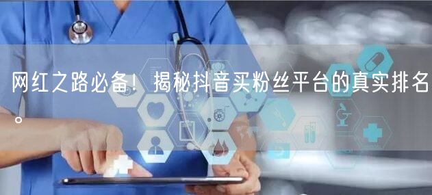 网红之路必备！揭秘抖音买粉丝平台的真实排名。