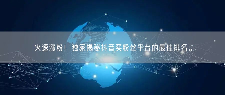 火速涨粉！独家揭秘抖音买粉丝平台的最佳排名。