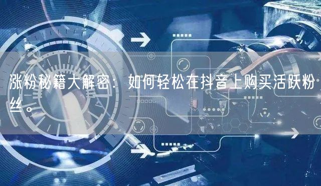 涨粉秘籍大解密：如何轻松在抖音上购买活跃粉丝。