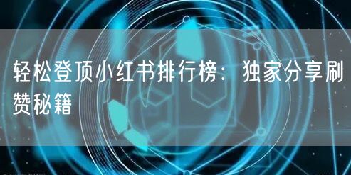 轻松登顶小红书排行榜：独家分享刷赞秘籍
