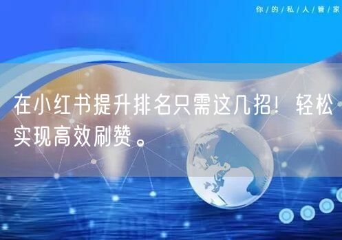 在小红书提升排名只需这几招！轻松实现高效刷赞。