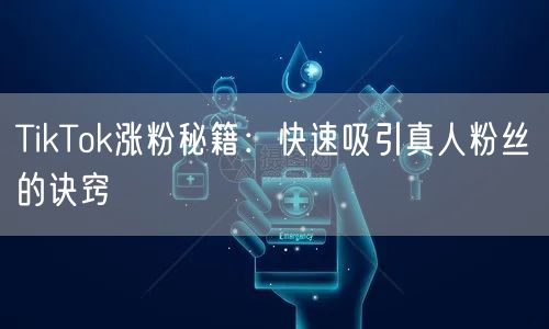 TikTok涨粉秘籍：快速吸引真人粉丝的诀窍