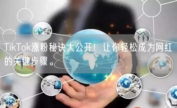 TikTok涨粉秘诀大公开！让你轻松成为网红的关键步骤。