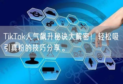 TikTok人气飙升秘诀大解密！轻松吸引真粉的技巧分享。