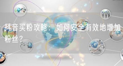 抖音买粉攻略：如何安全有效地增加粉丝？