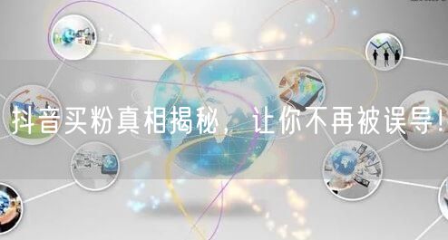 抖音买粉真相揭秘，让你不再被误导！