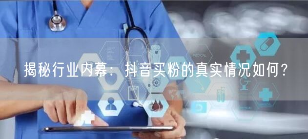 揭秘行业内幕：抖音买粉的真实情况如何？