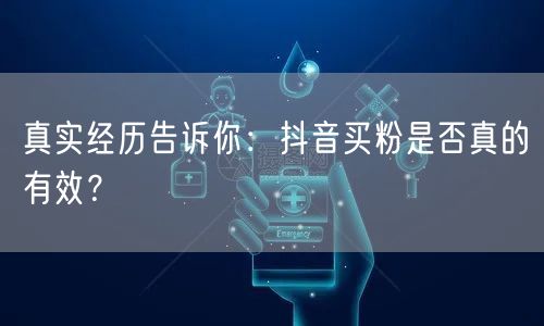 真实经历告诉你：抖音买粉是否真的有效？