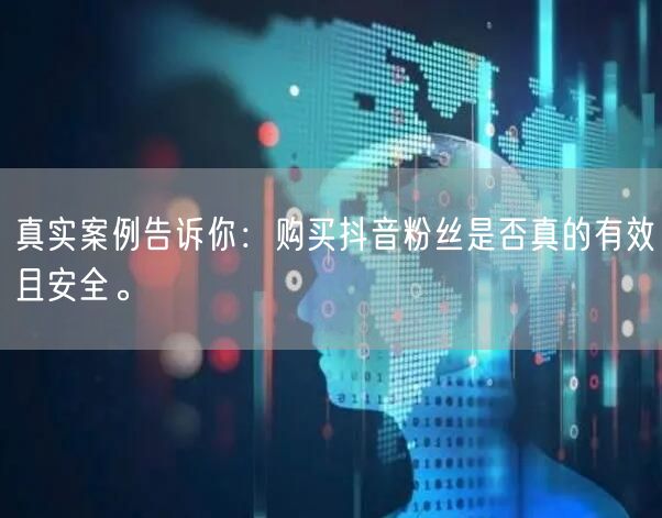 真实案例告诉你：购买抖音粉丝是否真的有效且安全。