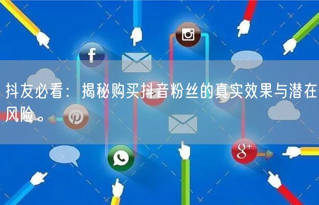 抖友必看：揭秘购买抖音粉丝的真实效果与潜在风险。