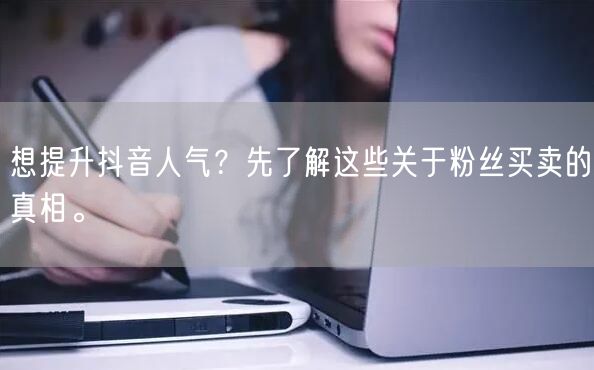 想提升抖音人气？先了解这些关于粉丝买卖的真相。